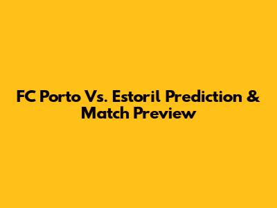 FC Porto Vs. Estoril Prediction & Match Preview