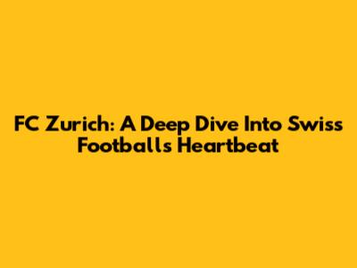 FC Zurich: A Deep Dive Into Swiss Football's Heartbeat
