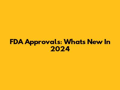 FDA Approvals: What's New In 2024