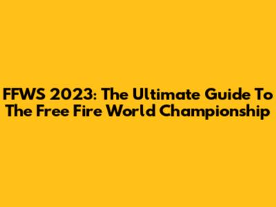 FFWS 2023: The Ultimate Guide To The Free Fire World Championship