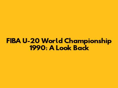 FIBA U-20 World Championship 1990: A Look Back
