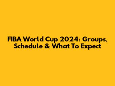 FIBA World Cup 2024: Groups, Schedule & What To Expect