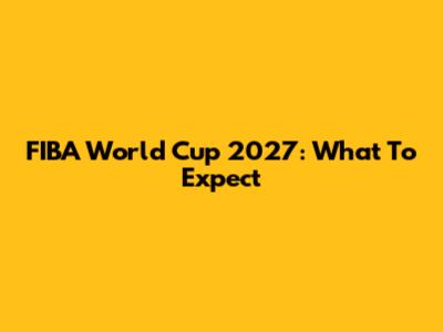 FIBA World Cup 2027: What To Expect