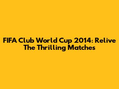 FIFA Club World Cup 2014: Relive The Thrilling Matches