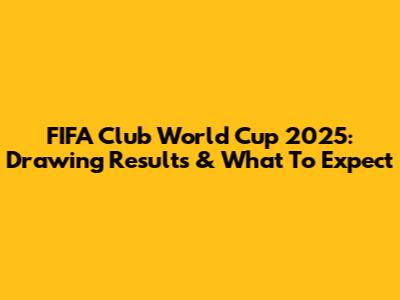 FIFA Club World Cup 2025: Drawing Results & What To Expect