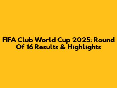 FIFA Club World Cup 2025: Round Of 16 Results & Highlights