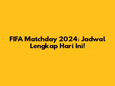 FIFA Matchday 2024: Jadwal Lengkap Hari Ini!