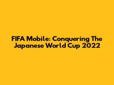 FIFA Mobile: Conquering The Japanese World Cup 2022