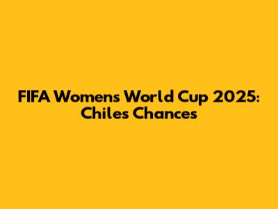 FIFA Women's World Cup 2025: Chile's Chances