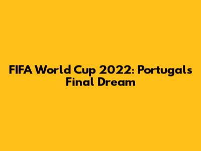 FIFA World Cup 2022: Portugal's Final Dream