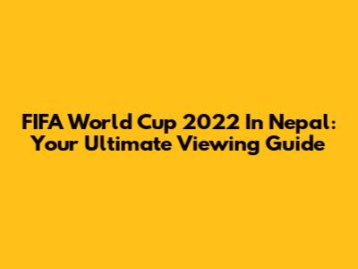 FIFA World Cup 2022 In Nepal: Your Ultimate Viewing Guide