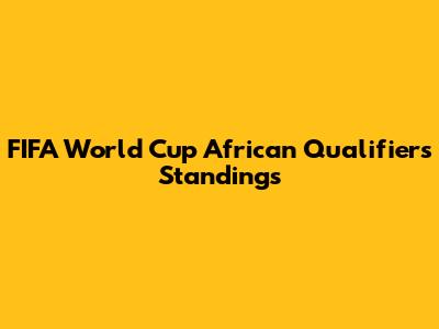 FIFA World Cup African Qualifiers Standings