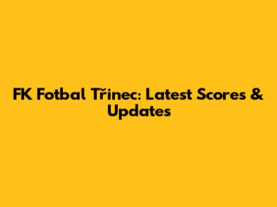 FK Fotbal Třinec: Latest Scores & Updates