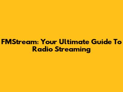 FMStream: Your Ultimate Guide To Radio Streaming
