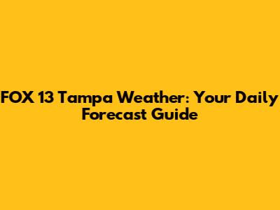 FOX 13 Tampa Weather: Your Daily Forecast Guide