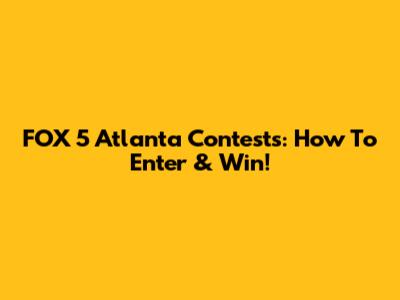 FOX 5 Atlanta Contests: How To Enter & Win!