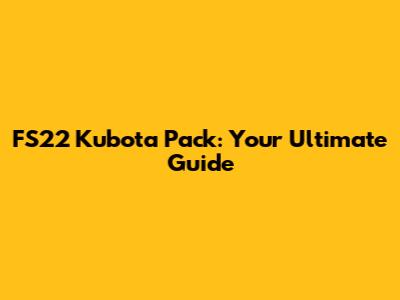 FS22 Kubota Pack: Your Ultimate Guide