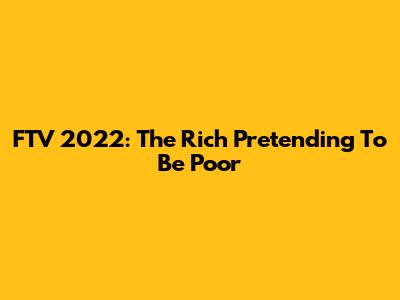 FTV 2022: The Rich Pretending To Be Poor