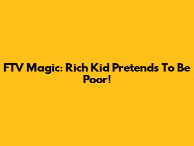 FTV Magic: Rich Kid Pretends To Be Poor!
