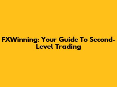 FXWinning: Your Guide To Second-Level Trading