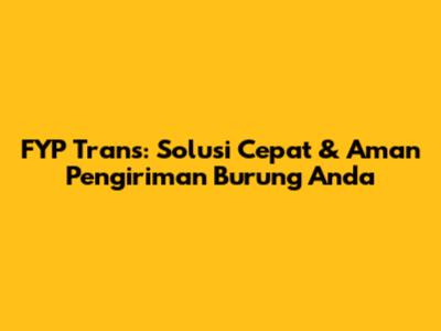 FYP Trans: Solusi Cepat & Aman Pengiriman Burung Anda