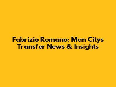 Fabrizio Romano: Man City's Transfer News & Insights