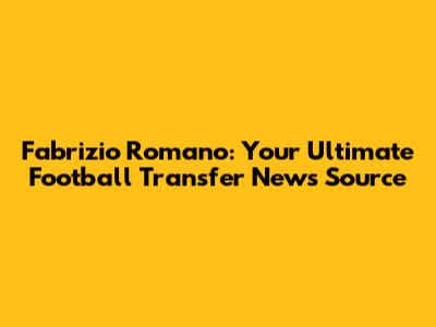 Fabrizio Romano: Your Ultimate Football Transfer News Source