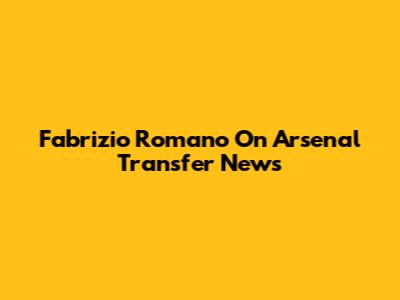 Fabrizio Romano On Arsenal Transfer News