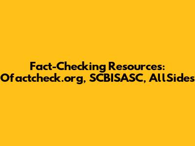 Fact-Checking Resources: Ofactcheck.org, SCBISASC, AllSides