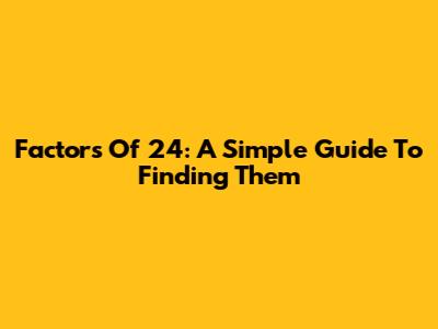 Factors Of 24: A Simple Guide To Finding Them