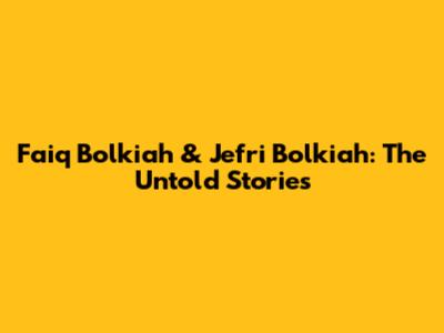 Faiq Bolkiah & Jefri Bolkiah: The Untold Stories