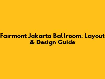 Fairmont Jakarta Ballroom: Layout & Design Guide