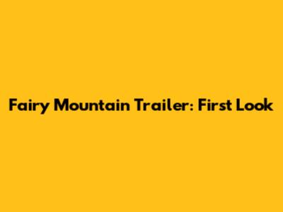 Fairy Mountain Trailer: First Look