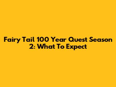 Fairy Tail 100 Year Quest Season 2: What To Expect