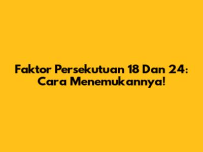 Faktor Persekutuan 18 Dan 24: Cara Menemukannya!