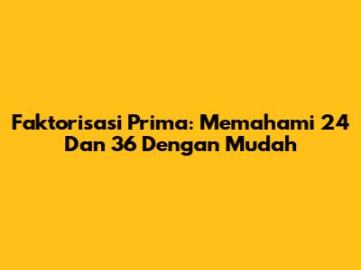 Faktorisasi Prima: Memahami 24 Dan 36 Dengan Mudah