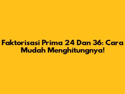 Faktorisasi Prima 24 Dan 36: Cara Mudah Menghitungnya!