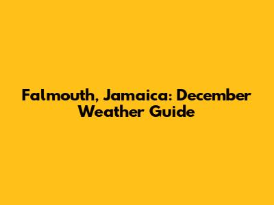 Falmouth, Jamaica: December Weather Guide