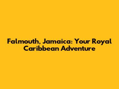Falmouth, Jamaica: Your Royal Caribbean Adventure