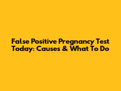 False Positive Pregnancy Test Today: Causes & What To Do