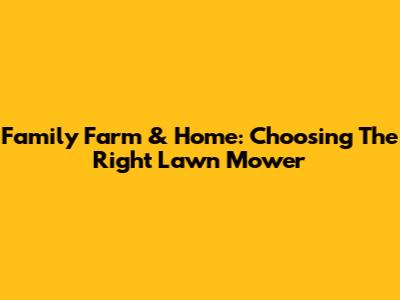 Family Farm & Home: Choosing The Right Lawn Mower