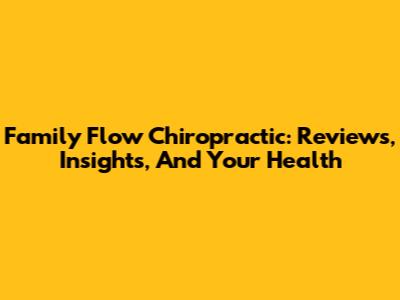 Family Flow Chiropractic: Reviews, Insights, And Your Health