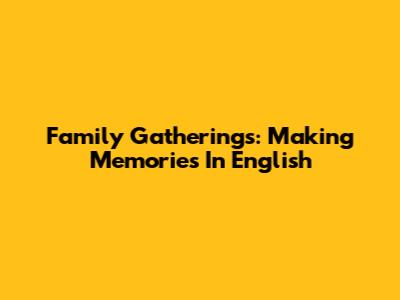 Family Gatherings: Making Memories In English