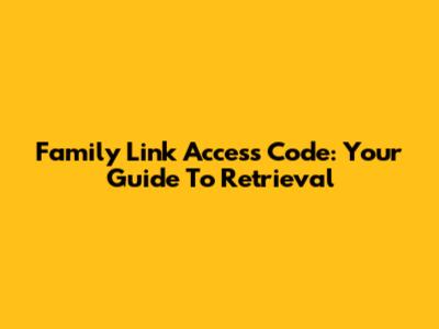 Family Link Access Code: Your Guide To Retrieval