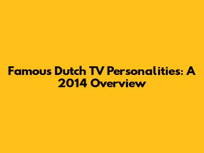 Famous Dutch TV Personalities: A 2014 Overview