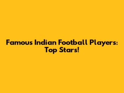 Famous Indian Football Players: Top Stars!