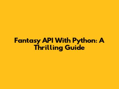 Fantasy API With Python: A Thrilling Guide