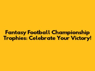 Fantasy Football Championship Trophies: Celebrate Your Victory!