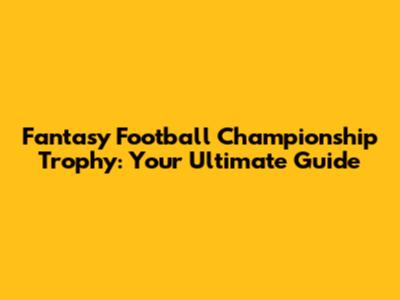 Fantasy Football Championship Trophy: Your Ultimate Guide