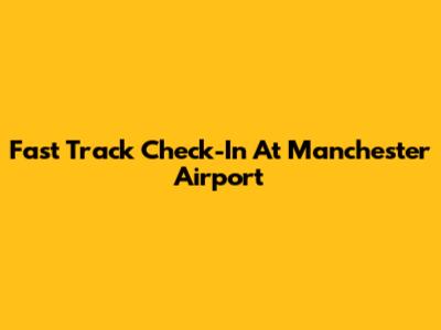 Fast Track Check-In At Manchester Airport